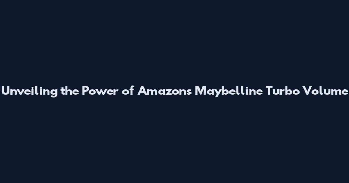 Unveiling the Power of Amazon's Maybelline Turbo Volume
