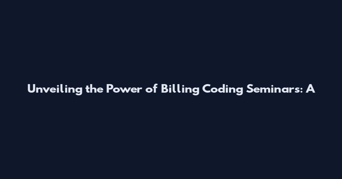 Unveiling the Power of Billing Coding Seminars: A