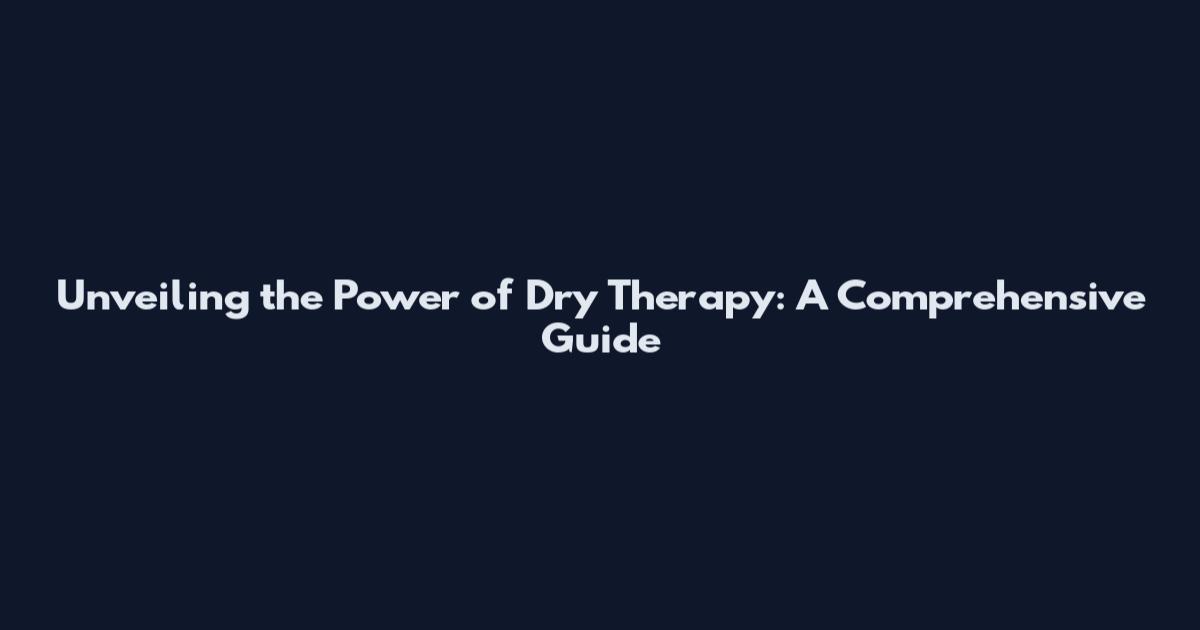 Unveiling the Power of Dry Therapy: A Comprehensive Guide