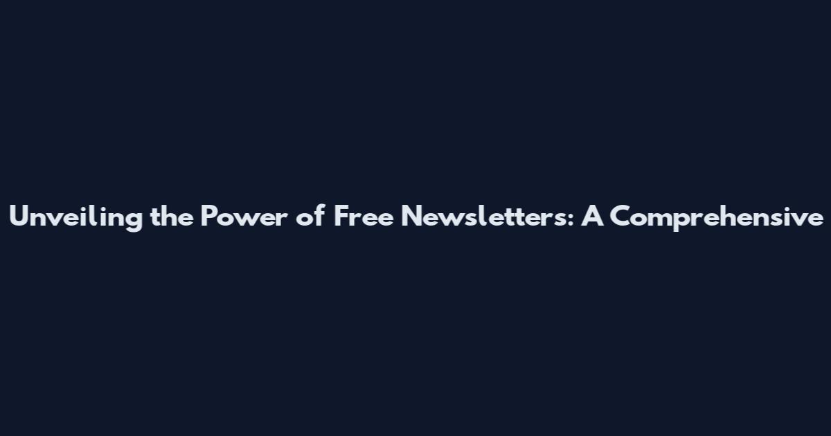 Unveiling the Power of Free Newsletters: A Comprehensive