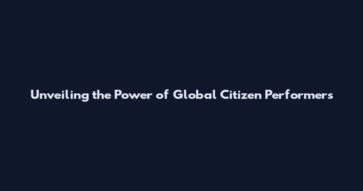 Unveiling the Power of Global Citizen Performers