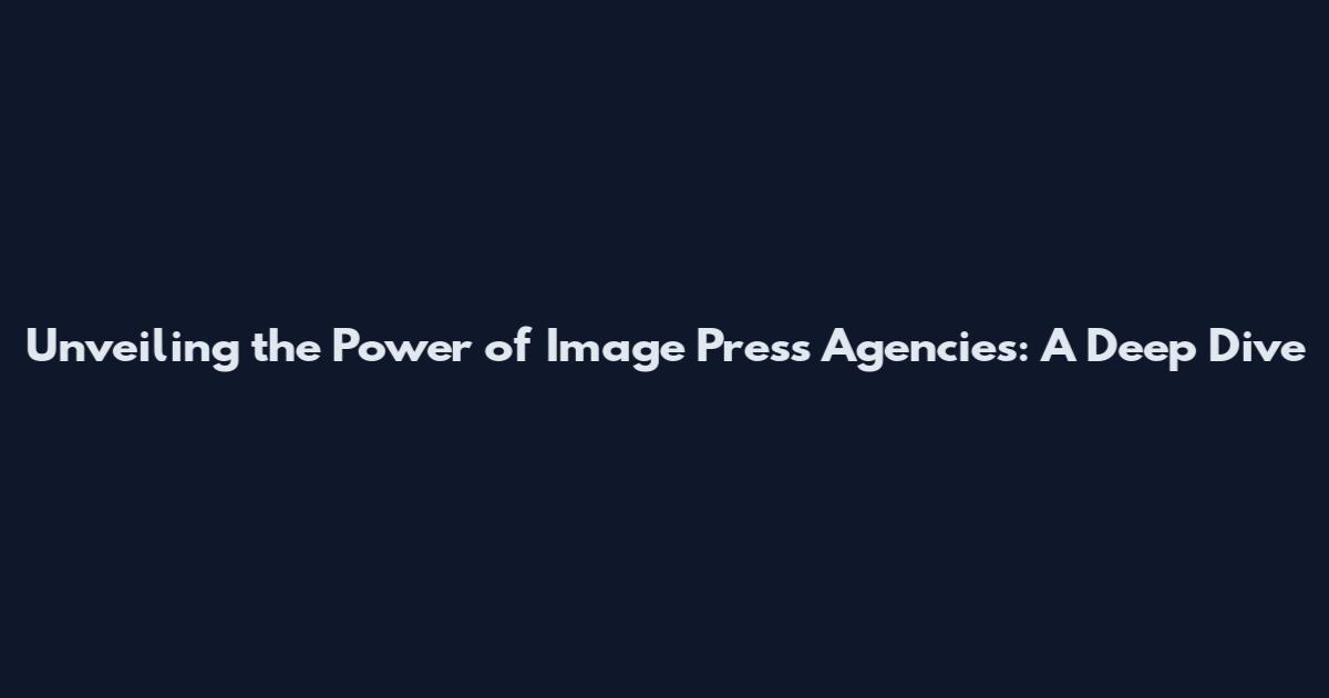 Unveiling the Power of Image Press Agencies: A Deep Dive