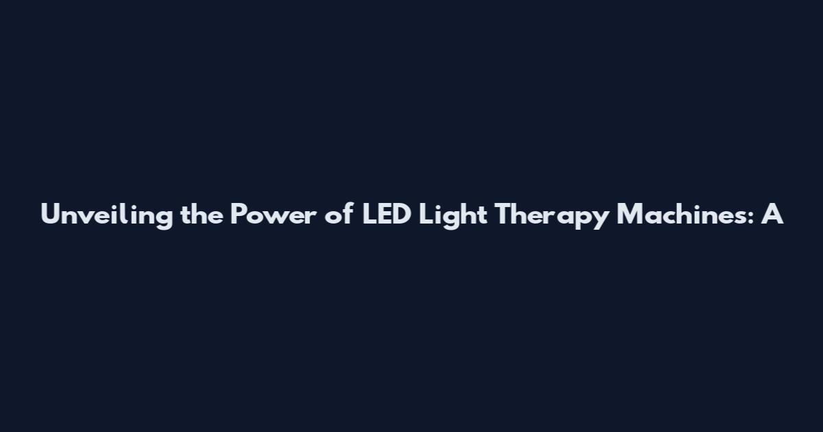 Unveiling the Power of LED Light Therapy Machines: A