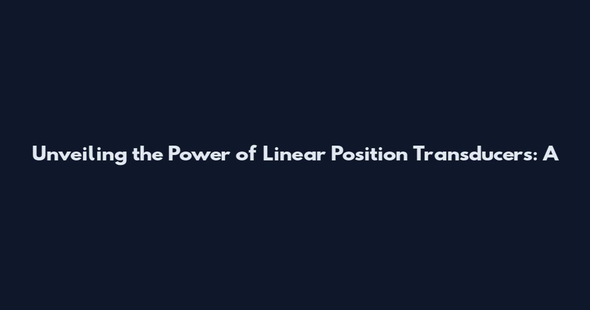 Unveiling the Power of Linear Position Transducers: A