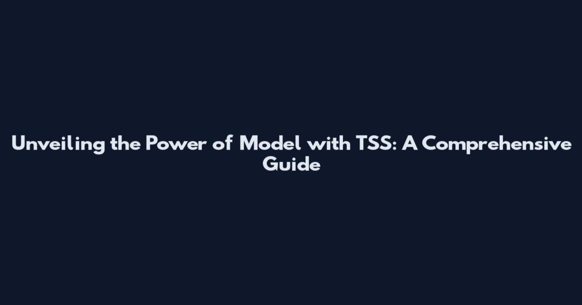 Unveiling the Power of Model with TSS: A Comprehensive Guide