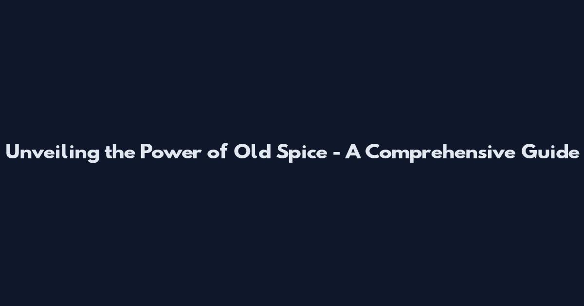 Unveiling the Power of Old Spice - A Comprehensive Guide