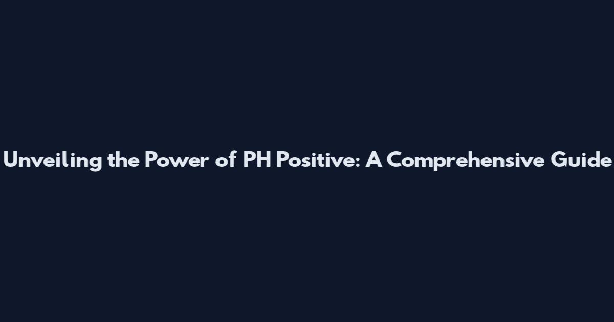 Unveiling the Power of PH Positive: A Comprehensive Guide