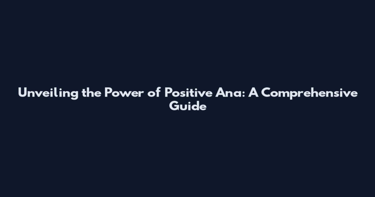 Unveiling the Power of Positive Ana: A Comprehensive Guide