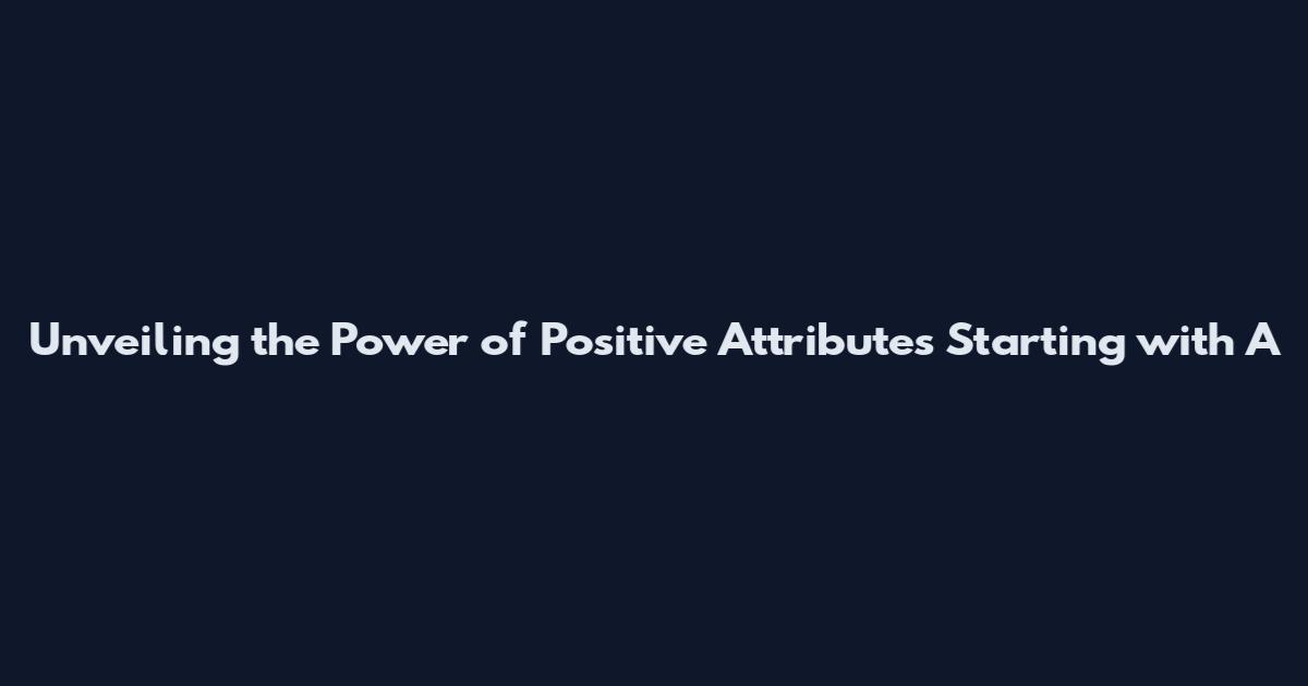 Unveiling the Power of Positive Attributes Starting with A
