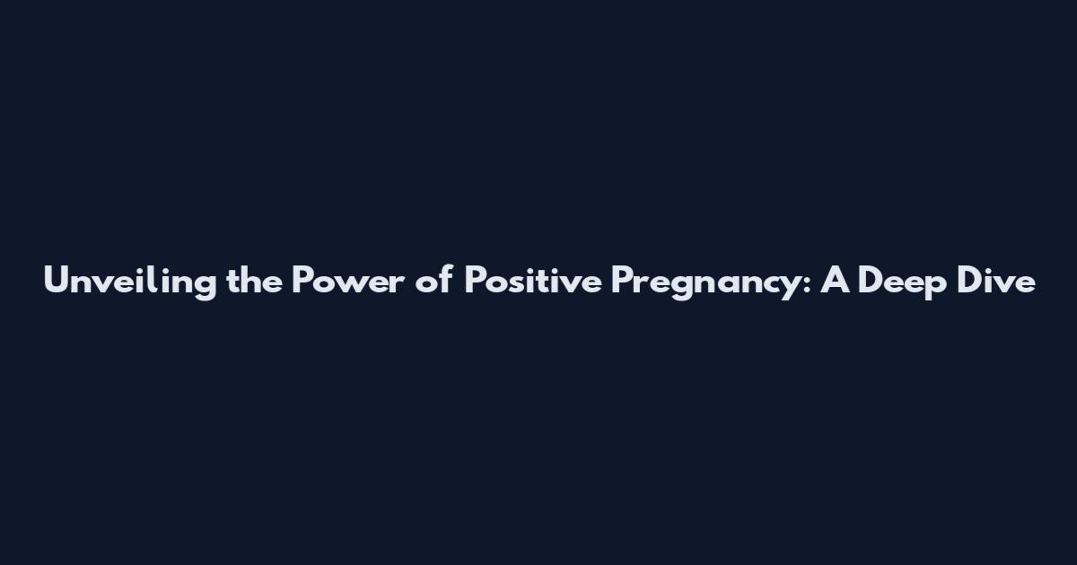 Unveiling the Power of Positive Pregnancy: A Deep Dive