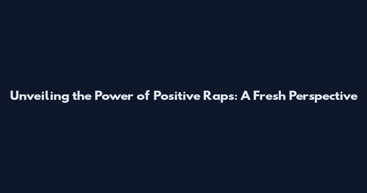 Unveiling the Power of Positive Raps: A Fresh Perspective