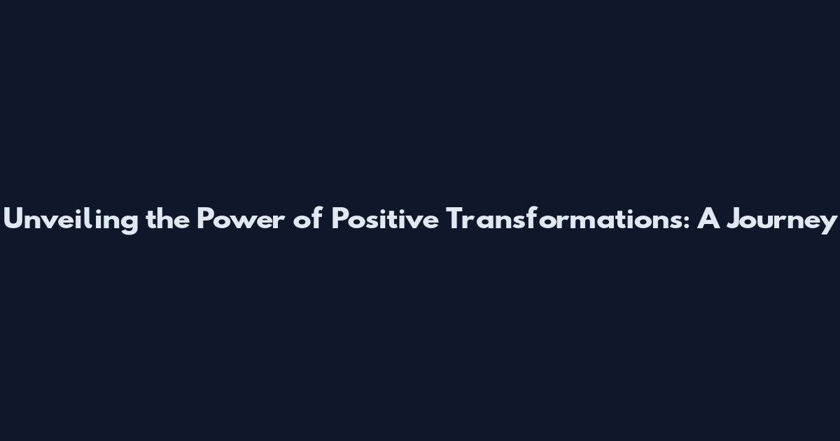 Unveiling the Power of Positive Transformations: A Journey