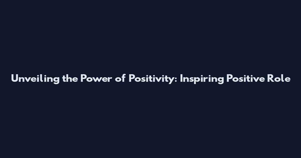 Unveiling the Power of Positivity: Inspiring Positive Role