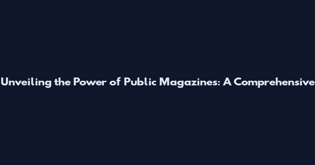 Unveiling the Power of Public Magazines: A Comprehensive