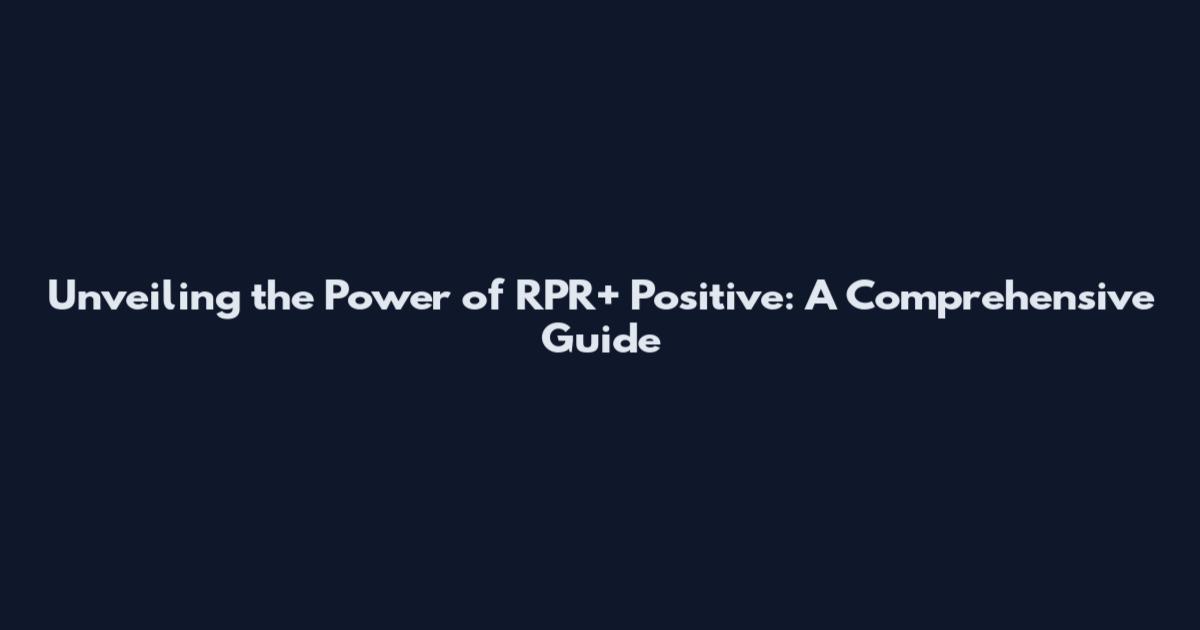 Unveiling the Power of RPR+ Positive: A Comprehensive Guide