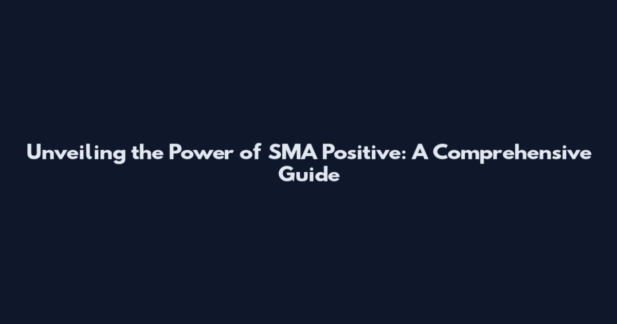 Unveiling the Power of SMA Positive: A Comprehensive Guide