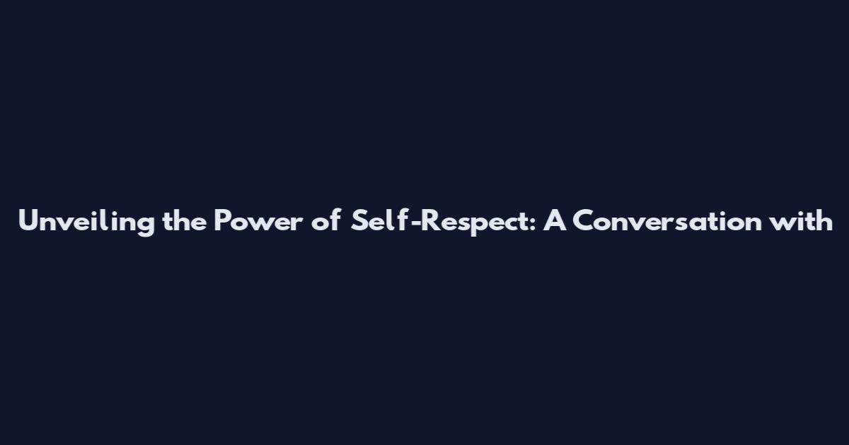 Unveiling the Power of Self-Respect: A Conversation with