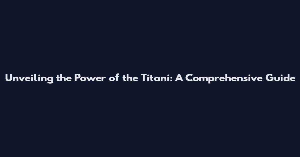 Unveiling the Power of the Titani: A Comprehensive Guide
