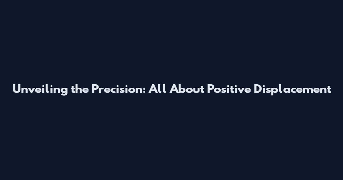 Unveiling the Precision: All About Positive Displacement