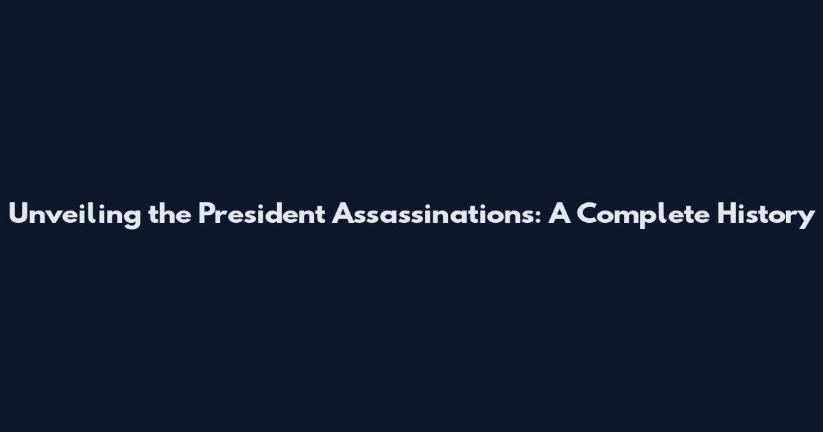 Unveiling the President Assassinations: A Complete History