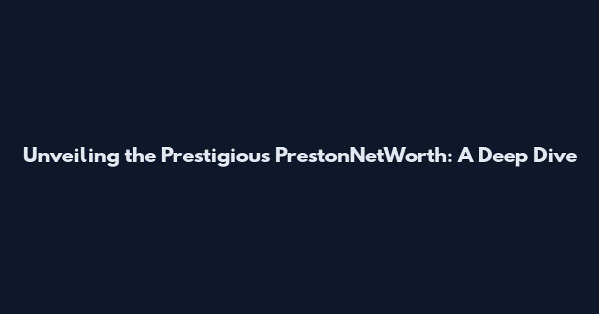 Unveiling the Prestigious PrestonNetWorth: A Deep Dive