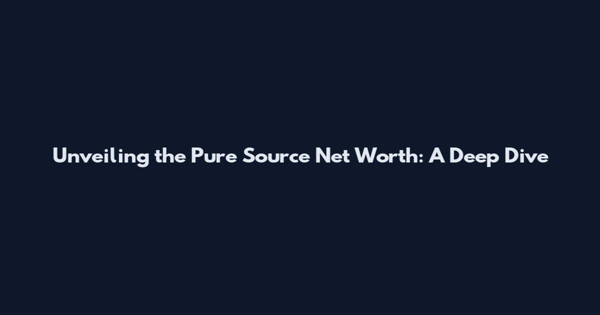Unveiling the Pure Source Net Worth: A Deep Dive