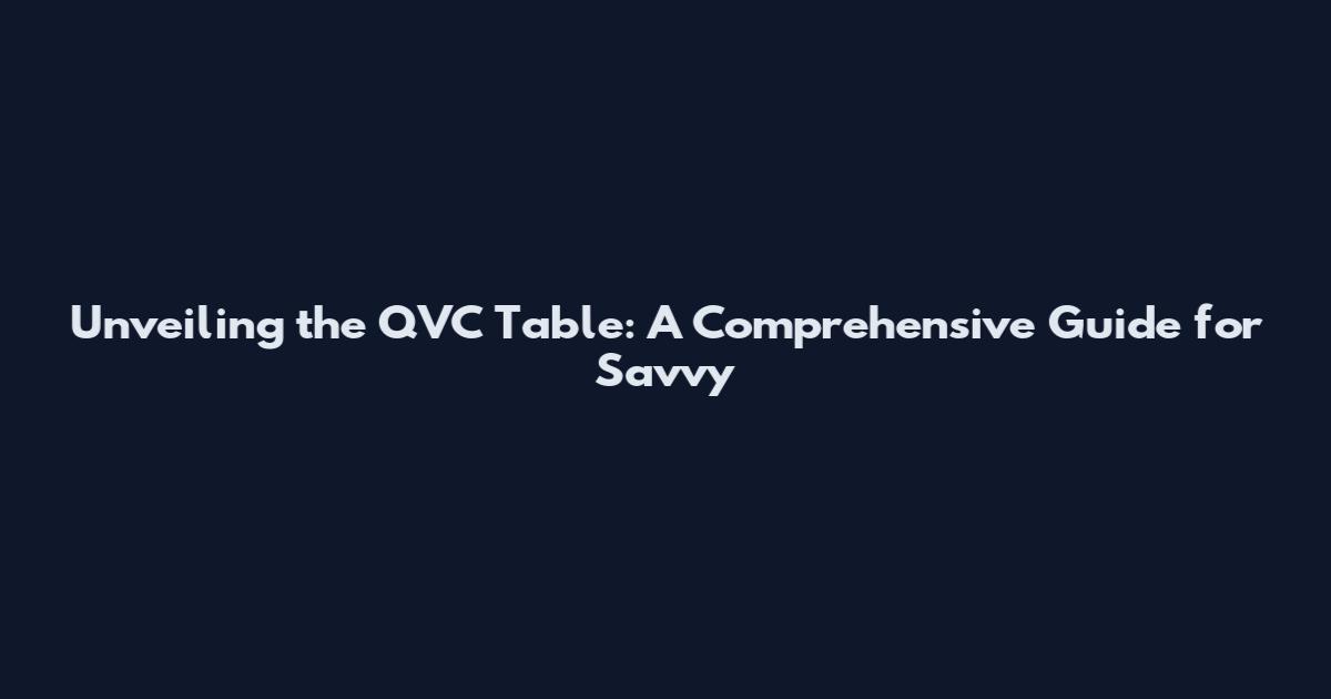 Unveiling the QVC Table: A Comprehensive Guide for Savvy