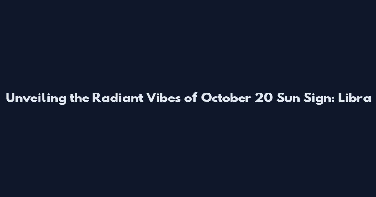 Unveiling the Radiant Vibes of October 20 Sun Sign: Libra