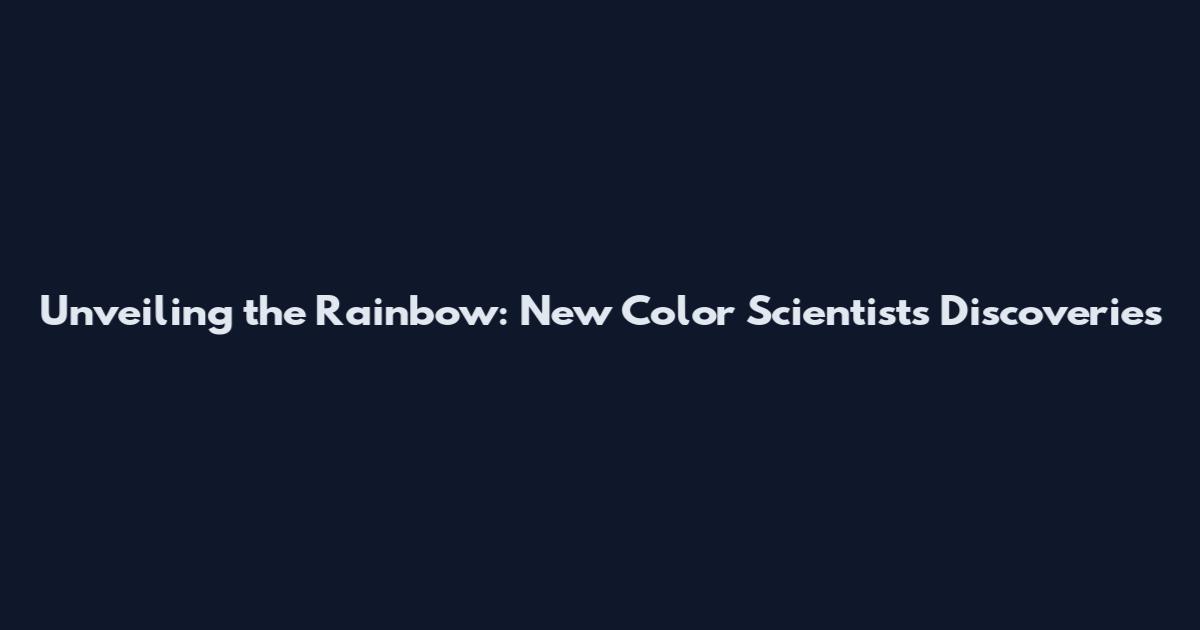 Unveiling the Rainbow: New Color Scientists Discoveries