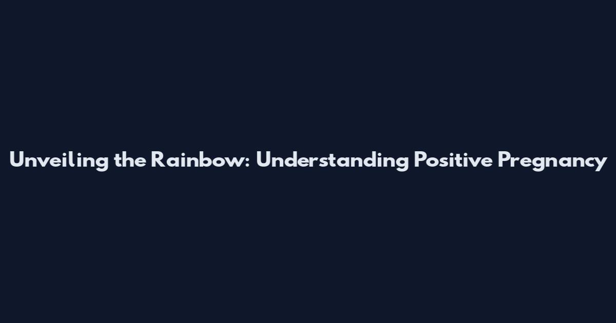 Unveiling the Rainbow: Understanding Positive Pregnancy