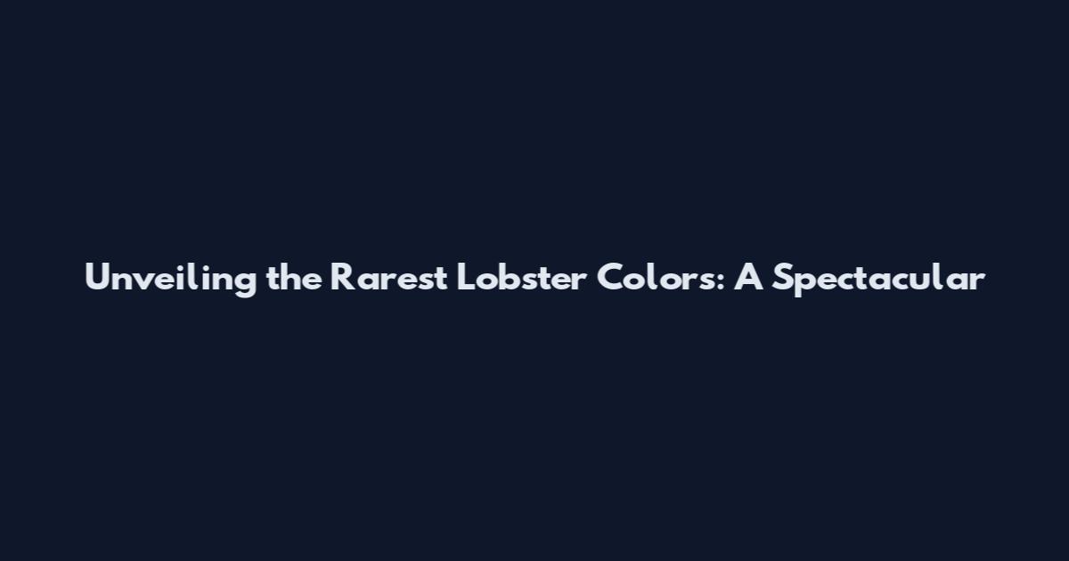 Unveiling the Rarest Lobster Colors: A Spectacular