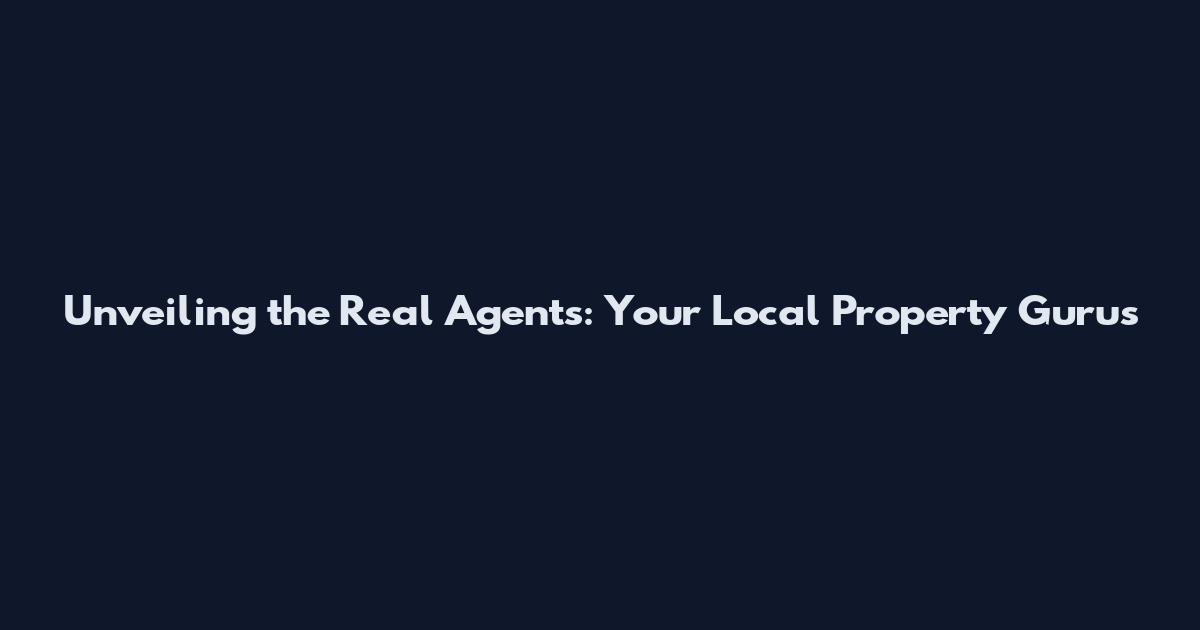 Unveiling the Real Agents: Your Local Property Gurus
