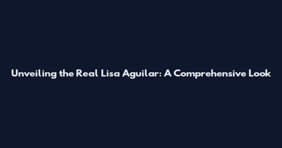 Unveiling the Real Lisa Aguilar: A Comprehensive Look