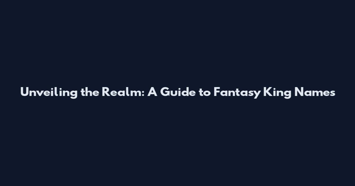 Unveiling the Realm: A Guide to Fantasy King Names