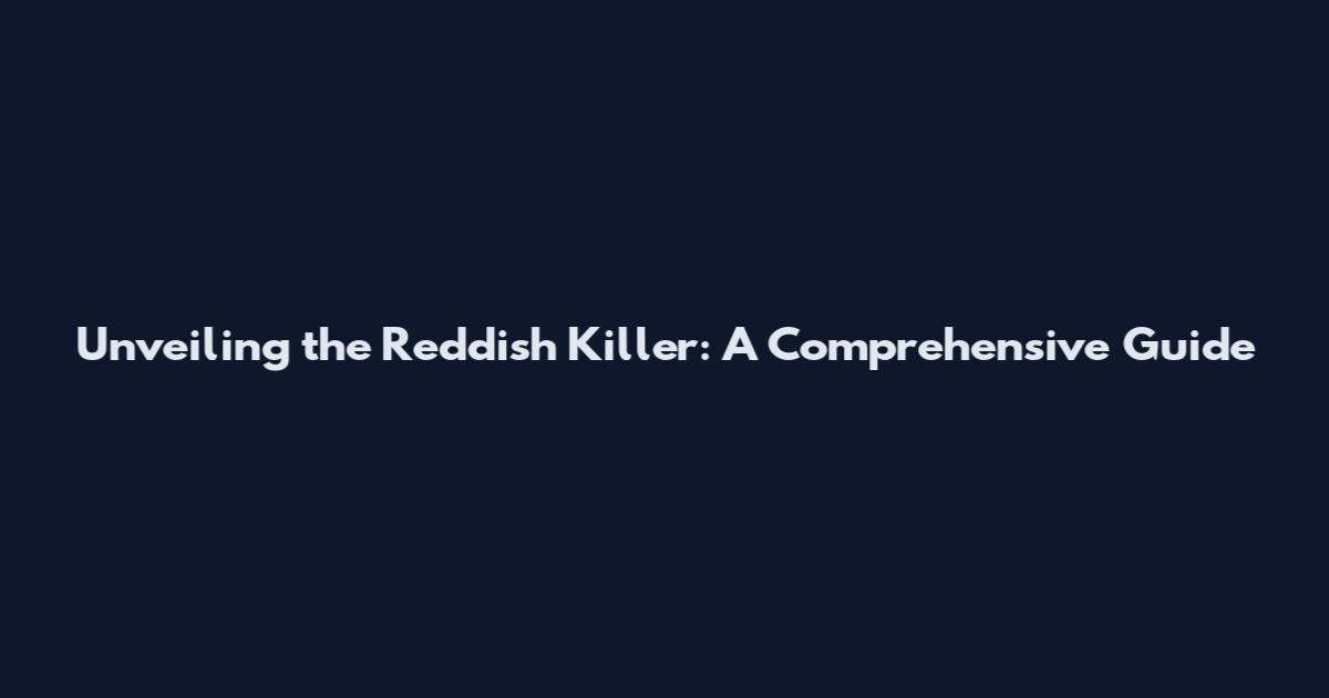 Unveiling the Reddish Killer: A Comprehensive Guide