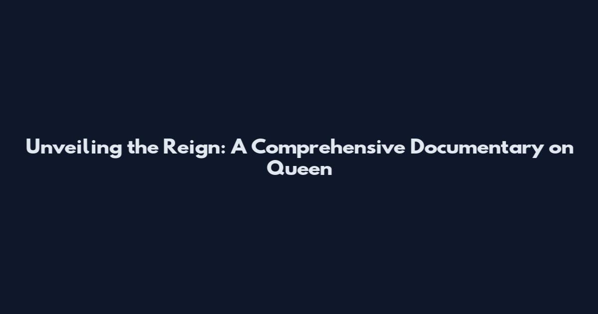 Unveiling the Reign: A Comprehensive Documentary on Queen