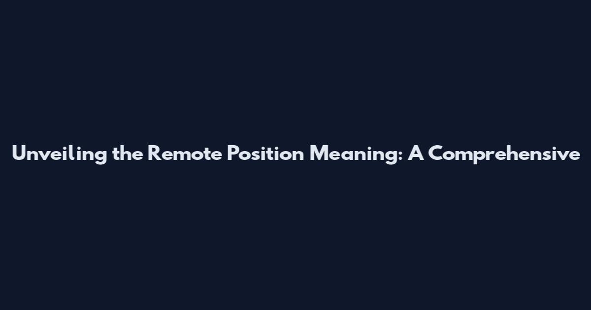 Unveiling the Remote Position Meaning: A Comprehensive