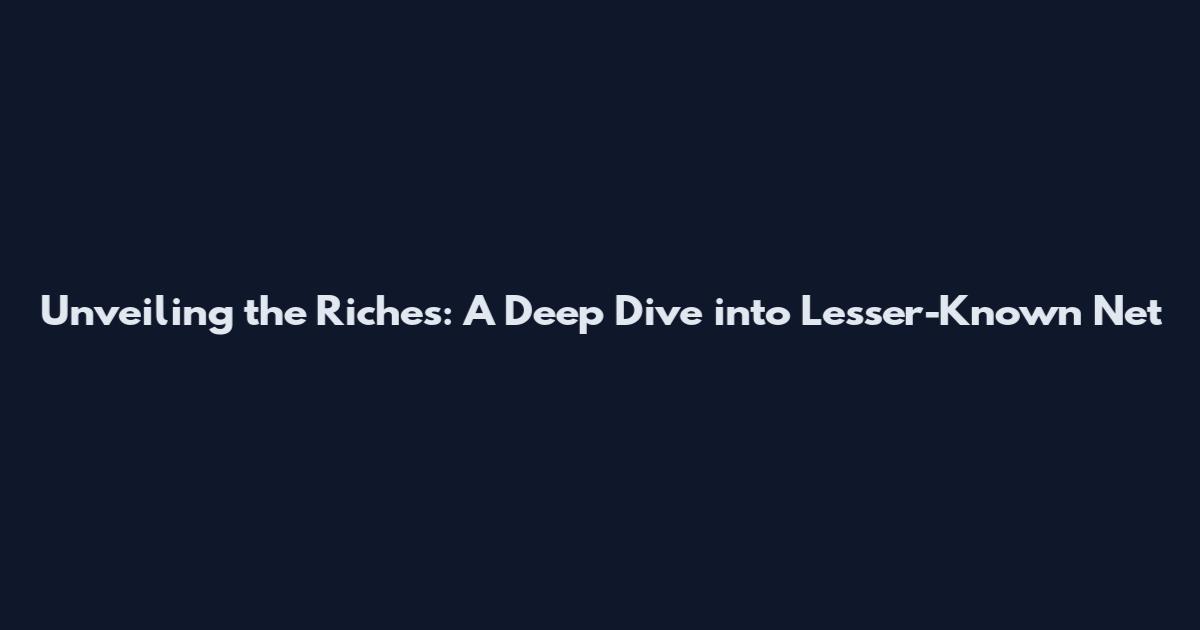 Unveiling the Riches: A Deep Dive into Lesser-Known Net