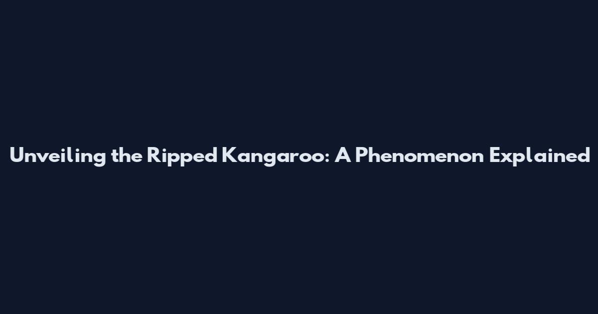 Unveiling the Ripped Kangaroo: A Phenomenon Explained