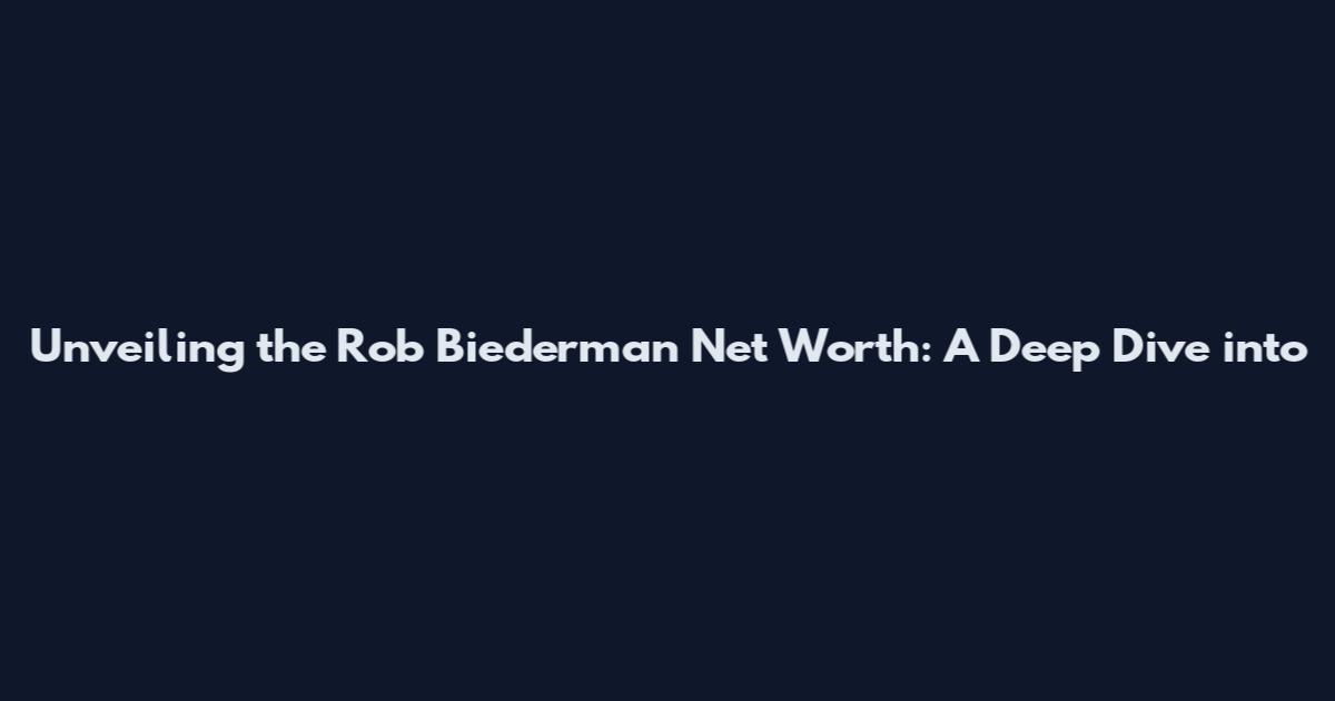 Unveiling the Rob Biederman Net Worth: A Deep Dive into