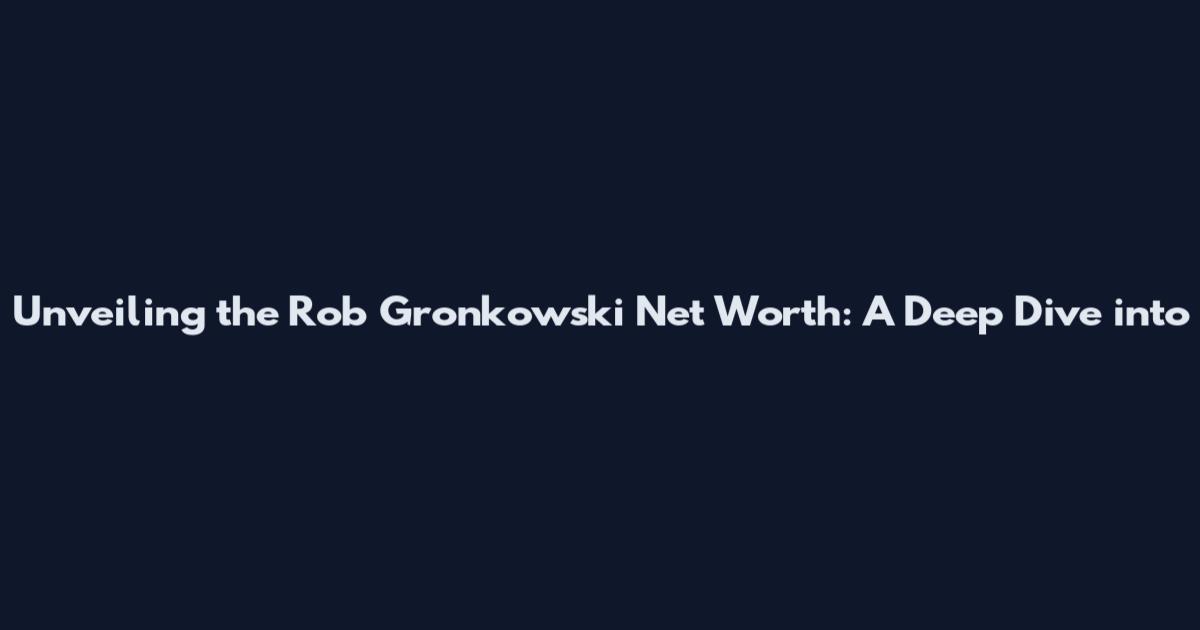 Unveiling the Rob Gronkowski Net Worth: A Deep Dive into