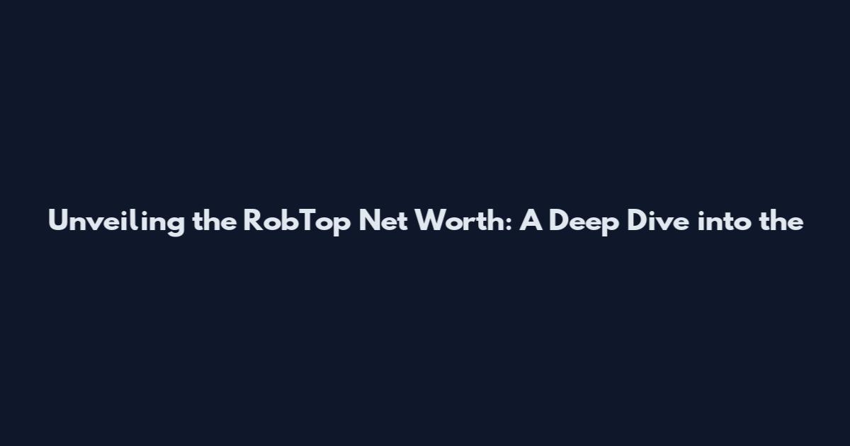 Unveiling the RobTop Net Worth: A Deep Dive into the