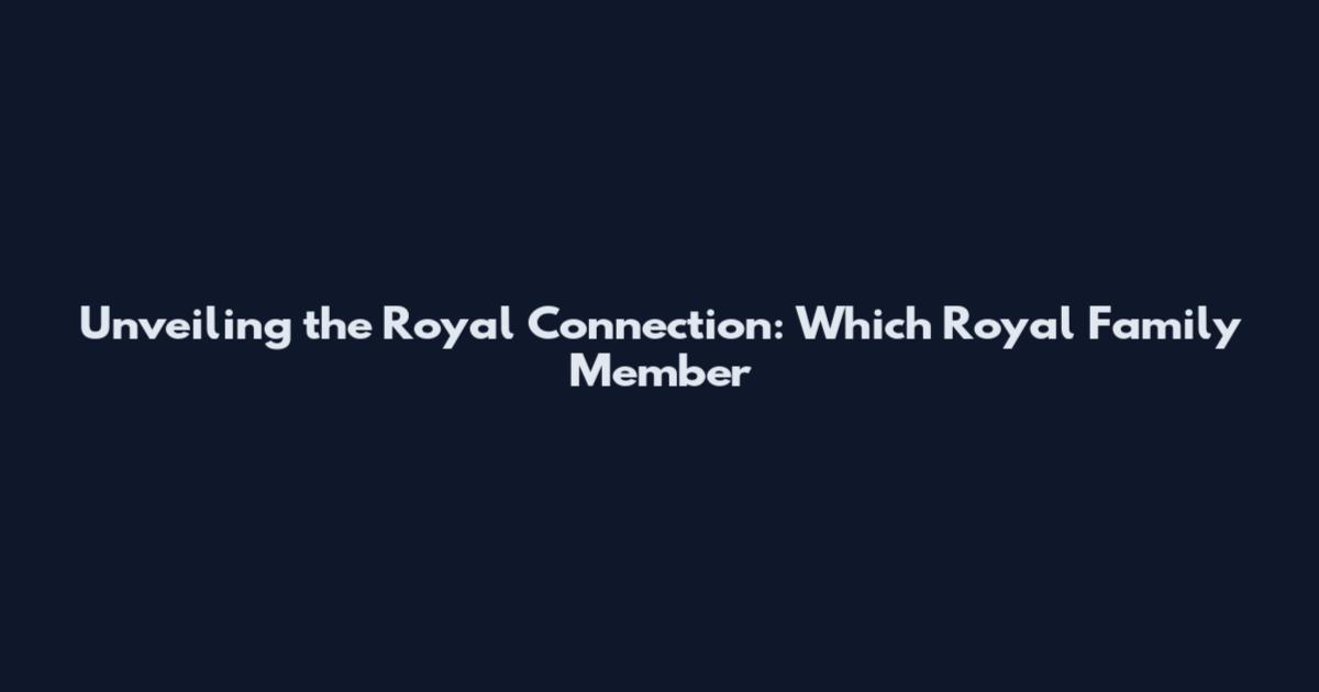 Unveiling the Royal Connection: Which Royal Family Member