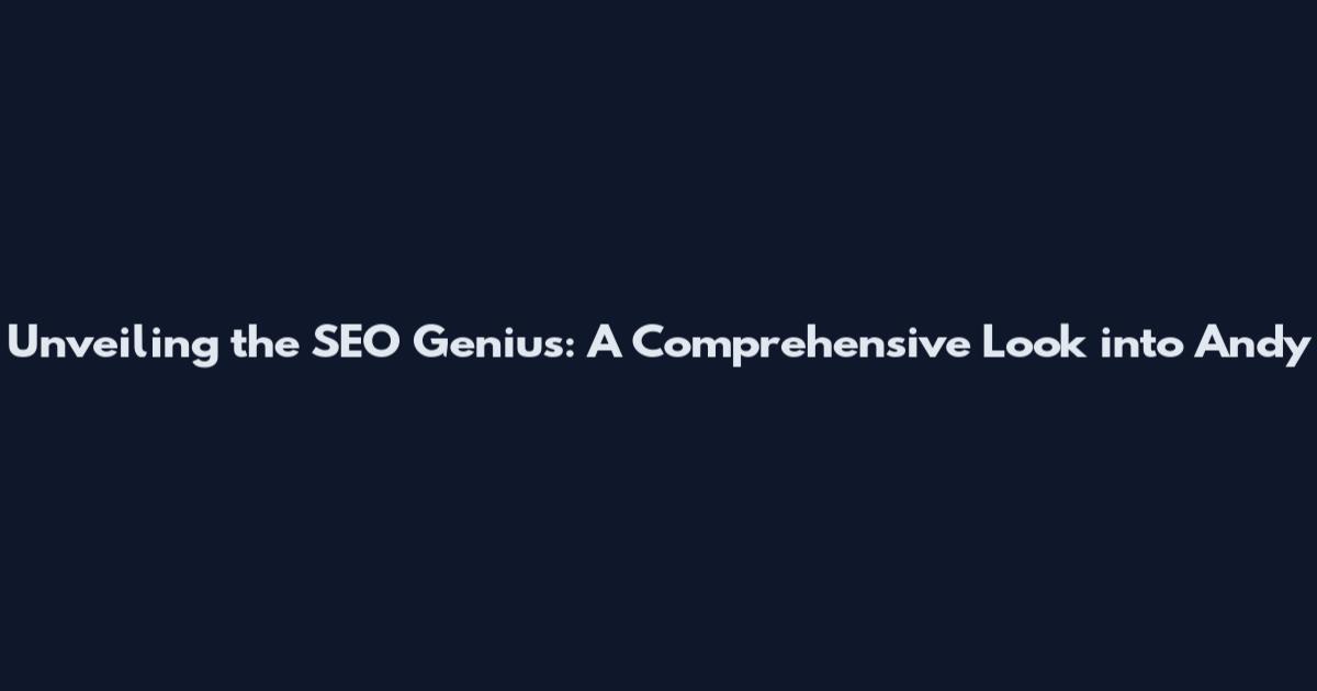 Unveiling the SEO Genius: A Comprehensive Look into Andy