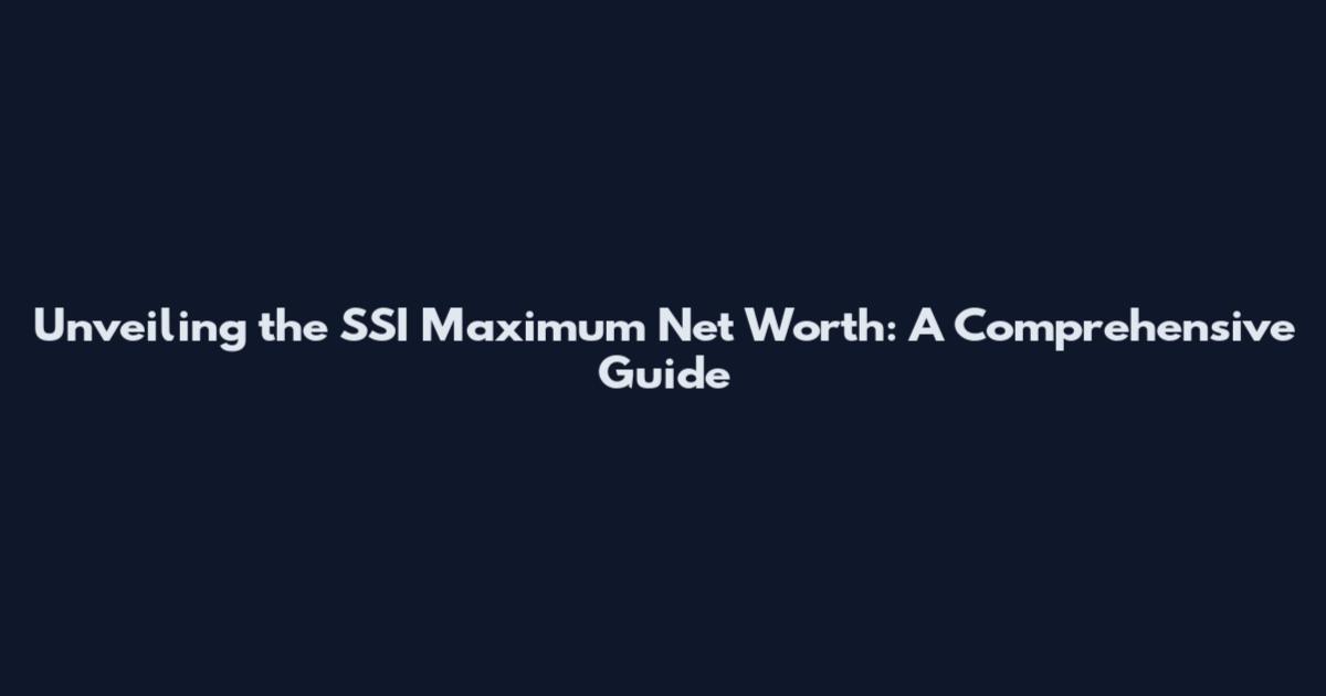 Unveiling the SSI Maximum Net Worth: A Comprehensive Guide