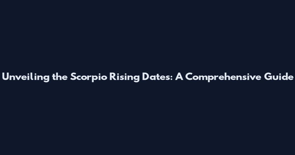 Unveiling the Scorpio Rising Dates: A Comprehensive Guide