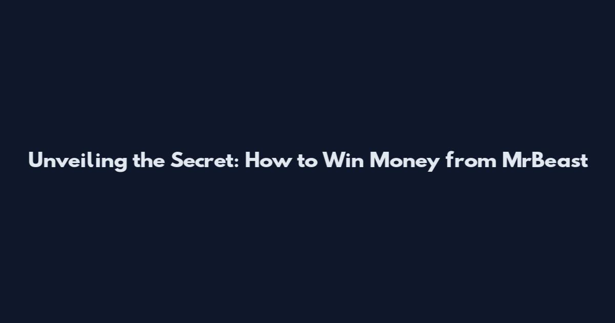 Unveiling the Secret: How to Win Money from MrBeast