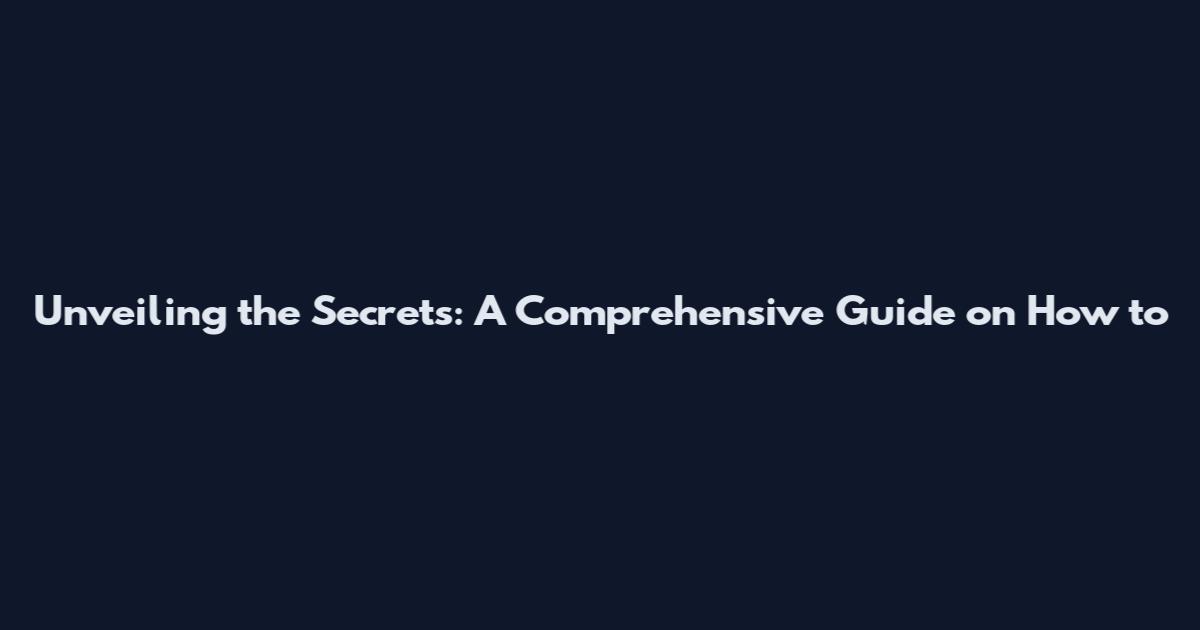 Unveiling the Secrets: A Comprehensive Guide on How to