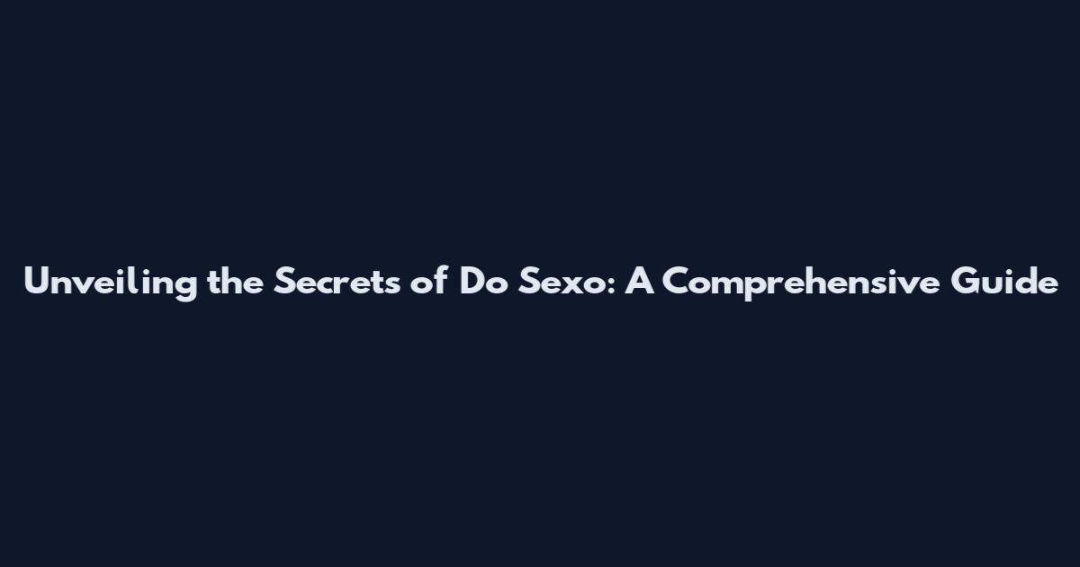Unveiling the Secrets of Do Sexo: A Comprehensive Guide