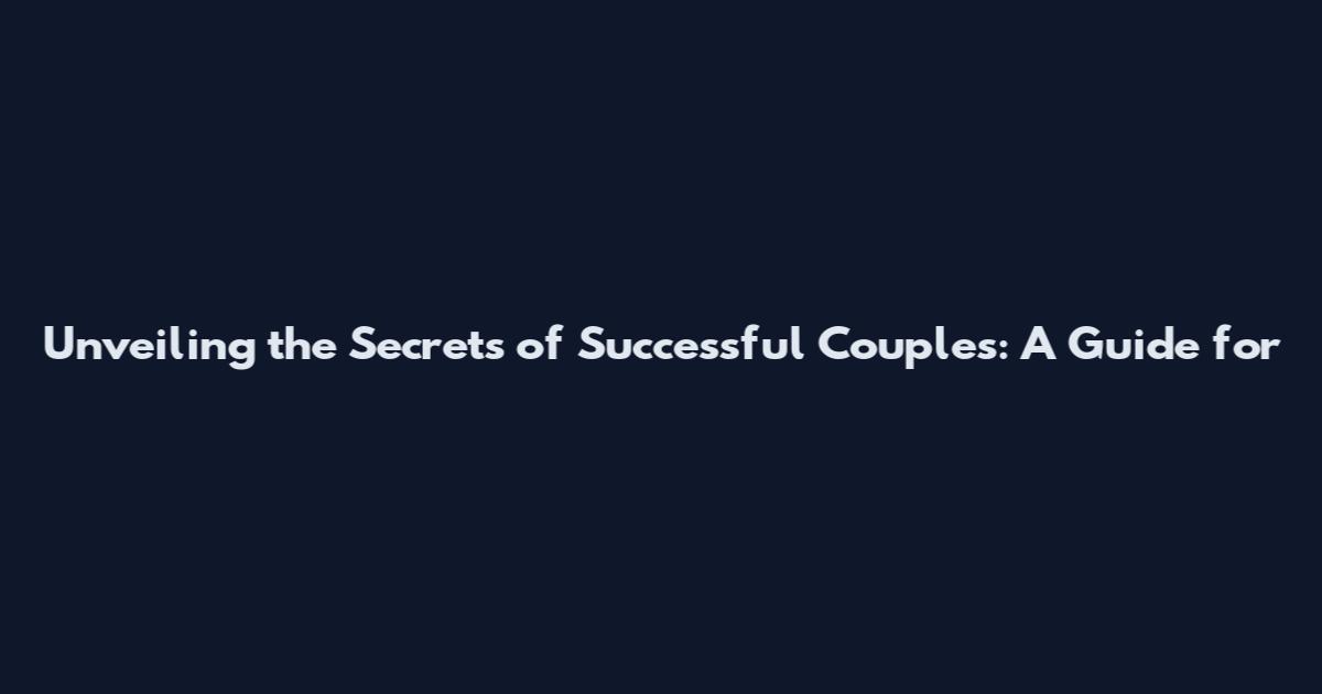 Unveiling the Secrets of Successful Couples: A Guide for